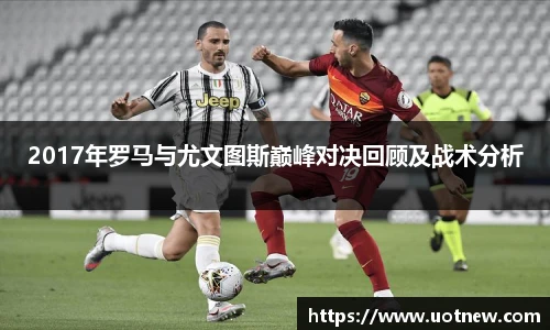 2017年罗马与尤文图斯巅峰对决回顾及战术分析